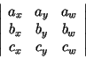 $ \left\vert\begin{array}{ccc} a_x & a_y & a_w\\
b_x & b_y & b_w\\
c_x & c_y & c_w
\end{array} \right\vert$